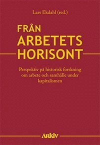 Cover for Lars Ekdahl · Från arbetets horisont : perspektiv på historisk forskning om arbete och samhälle under kapitalismen (Bound Book) (2021)