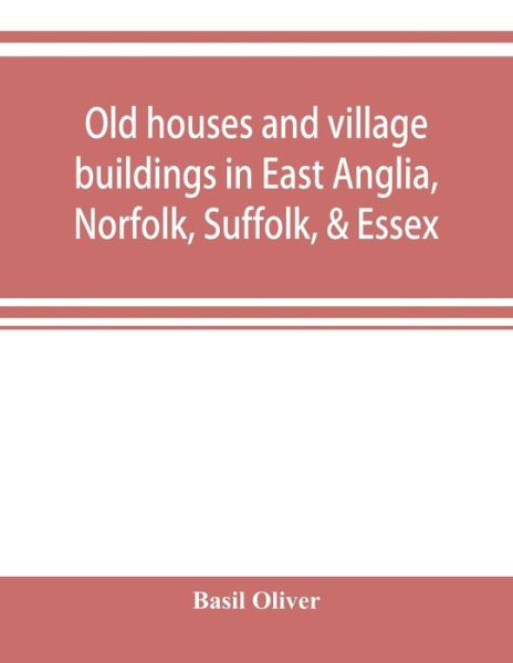 Cover for Basil Oliver · Old houses and village buildings in East Anglia, Norfolk, Suffolk, &amp; Essex (Taschenbuch) (2019)