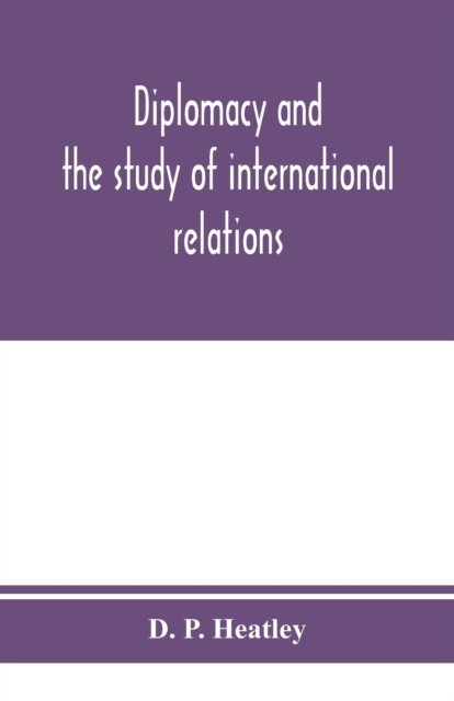 Diplomacy and the study of international relations - D P Heatley - Books - Alpha Edition - 9789353975548 - January 25, 2020