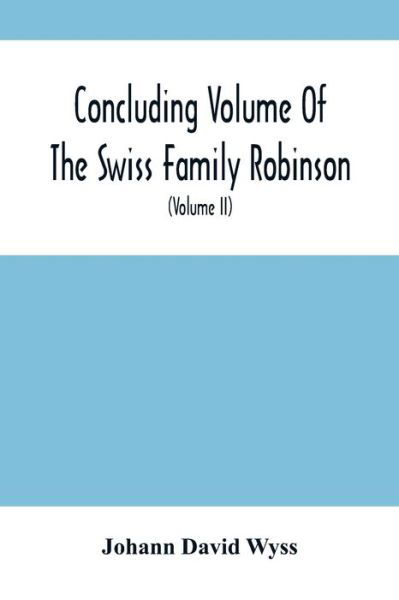 Concluding Volume Of The Swiss Family Robinson - Johann David Wyss - Books - Alpha Edition - 9789354501548 - March 22, 2021