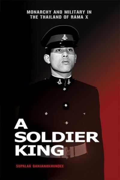 A Soldier King: Monarchy and Military in the Thailand of Rama X - Supalak Ganjanakhundee - Books - ISEAS - 9789814951548 - February 28, 2022