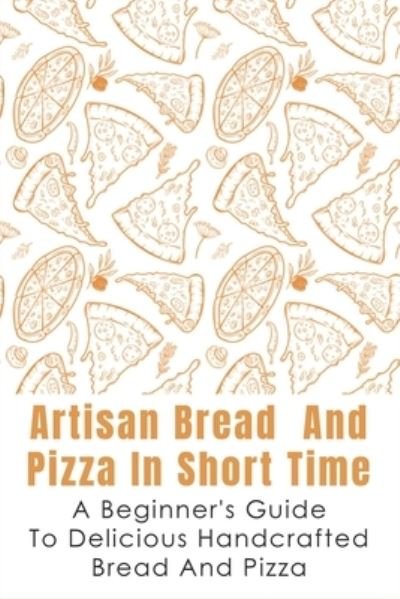 Cover for Guadalupe Saeed · Artisan Bread And Pizza In Short Time - A Beginner_s Guide To Delicious Handcrafted Bread And Pizza (Pocketbok) (2021)