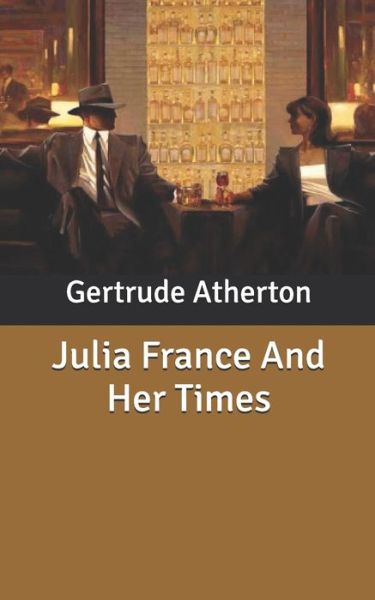 Julia France And Her Times - Gertrude Franklin Horn Atherton - Books - Independently Published - 9798630236548 - March 24, 2020