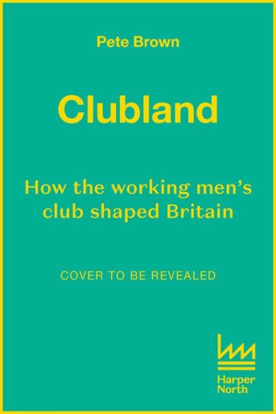 Cover for Pete Brown · Clubland: How the Working Men's Club Shaped Britain (Hardcover Book) (2022)