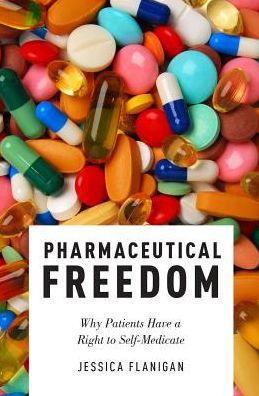 Cover for Flanigan, Jessica (Assistant Professor of Leadership Studies and Philosophy, Politics, Economics, and Law, Assistant Professor of Leadership Studies and Philosophy, Politics, Economics, and Law, University of Richmond) · Pharmaceutical Freedom: Why Patients Have a Right to Self Medicate (Hardcover Book) (2017)