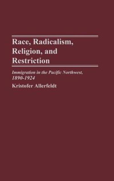 Cover for Kristofer Allerfeldt · Race, Radicalism, Religion, and Restriction: Immigration in the Pacific Northwest, 1890-1924 (Hardcover Book) (2003)