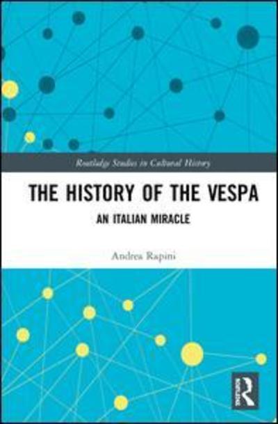 Cover for Rapini, Andrea (University of Modena and Reggio Emilia, Italy) · The History of the Vespa: An Italian Miracle - Routledge Studies in Cultural History (Hardcover Book) (2019)