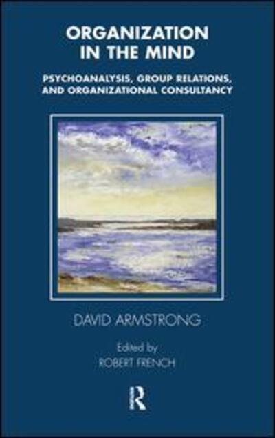 Cover for David Armstrong · Organization in the Mind: Psychoanalysis, Group Relations and Organizational Consultancy - Tavistock Clinic Series (Hardcover Book) (2019)