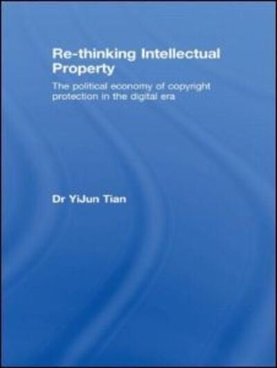 Cover for YiJun Tian · Re-thinking Intellectual Property: The Political Economy of Copyright Protection in the Digital Era - Routledge Research in Intellectual Property (Paperback Book) (2009)
