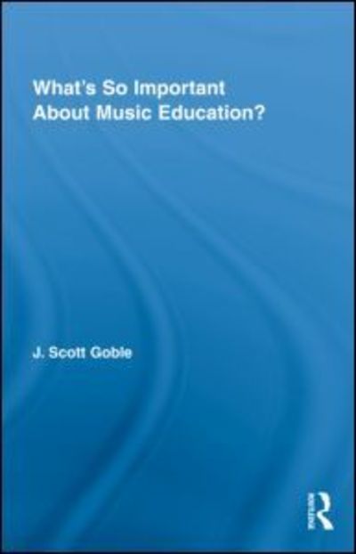 Cover for Goble, J. Scott (University of British Columbia, Canada) · What's So Important About Music Education? - Routledge Research in Education (Hardcover Book) (2010)