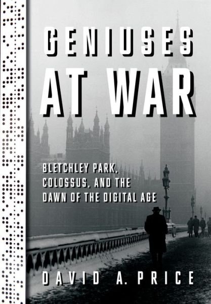 Cover for David A. Price · Geniuses at War: Bletchley Park, Colossus, and the Dawn of the Digital Age (Gebundenes Buch) (2021)