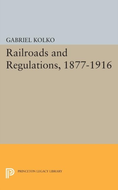 Cover for Gabriel Kolko · Railroads and Regulations, 1877-1916 - Princeton Legacy Library (Pocketbok) (2015)