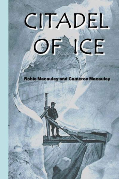 Citadel of Ice: Life and Death in a Glacier Fortress During World War I - Mr. Robie Macauley - Books - Citadel of Ice - 9780692276549 - September 13, 2014