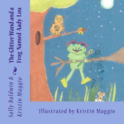 The Glitter Wand and a Frog Named Aady Lou - Sally Baldwin - Books - Kristin's Art Avenue - 9780692560549 - October 20, 2015