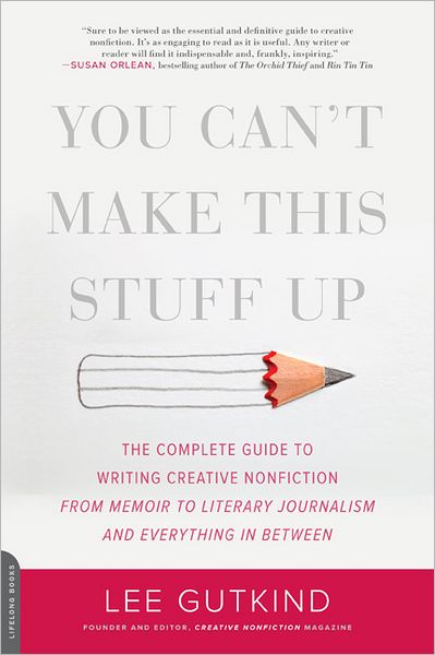 You Can't Make This Stuff Up: The Complete Guide to Writing Creative Nonfiction--from Memoir to Literary Journalism and Everything in Between - Lee Gutkind - Books - Hachette Books - 9780738215549 - August 14, 2012