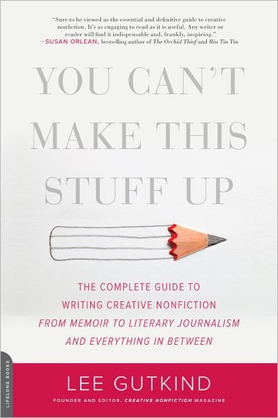 Cover for Lee Gutkind · You Can't Make This Stuff Up: The Complete Guide to Writing Creative Nonfiction--from Memoir to Literary Journalism and Everything in Between (Pocketbok) (2012)