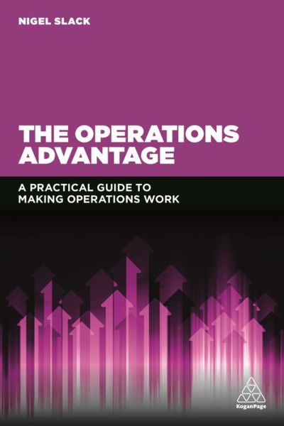The Operations Advantage: A Practical Guide to Making Operations Work - Professor Nigel Slack - Books - Kogan Page Ltd - 9780749473549 - April 3, 2017