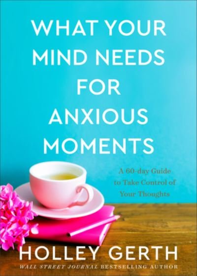 Cover for Holley Gerth · What Your Mind Needs for Anxious Moments – A 60–Day Guide to Take Control of Your Thoughts (Innbunden bok) (2022)