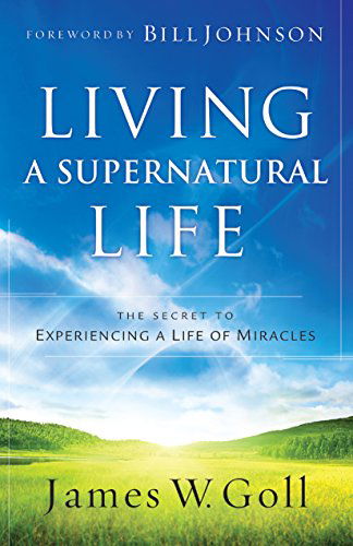 Cover for James W. Goll · Living a Supernatural Life – The Secret to Experiencing a Life of Miracles (Paperback Book) (2013)