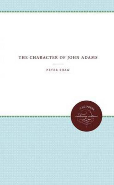 The Character of John Adams - Published for the Omohundro Institute of Early American History and Culture, Williamsburg, Virginia - Peter Shaw - Kirjat - The University of North Carolina Press - 9780807812549 - perjantai 30. tammikuuta 1976