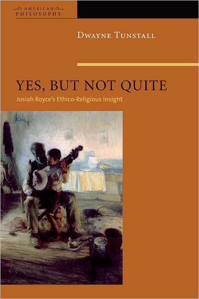 Cover for Dwayne A. Tunstall · Yes, But Not Quite: Encountering Josiah Royce's Ethico-Religious Insight - American Philosophy (Hardcover Book) (2009)