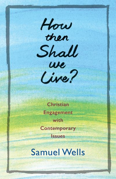 Cover for Samuel Wells · How Then Shall We Live? :  : Christian Engagement with Contemporary Issues (Paperback Book) (2017)