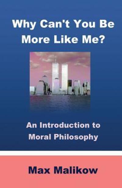 Cover for Max Malikow · Why Can't You Be More Like Me?: an Introduction to Moral Philosophy (Paperback Book) (2015)