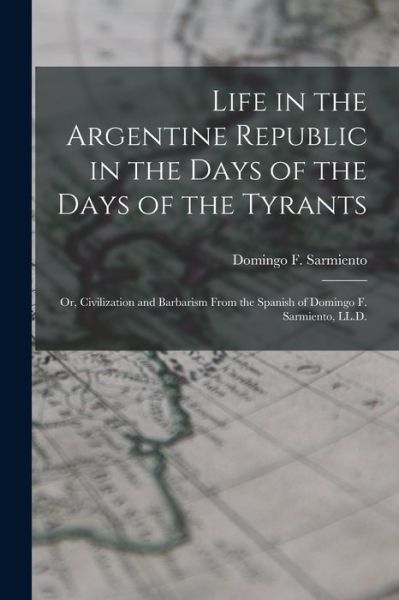 Cover for Domingo F Sarmiento · Life in the Argentine Republic in the Days of the Days of the Tyrants; Or, Civilization and Barbarism From the Spanish of Domingo F. Sarmiento, LL.D. (Paperback Book) (2021)