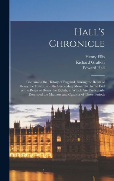 Cover for Henry Ellis · Hall's Chronicle; Containing the History of England, During the Reign of Henry the Fourth, and the Succeeding Monarchs, to the End of the Reign of Henry the Eighth, in Which Are Particularly Described the Manners and Customs of Those Periods (Book) (2022)