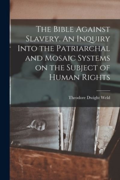 Cover for Theodore Dwight Weld · Bible Against Slavery. an Inquiry into the Patriarchal and Mosaic Systems on the Subject of Human Rights (Book) (2022)