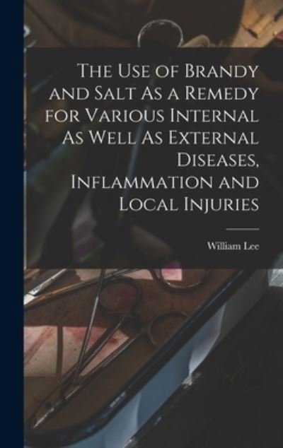 Cover for William Lee · Use of Brandy and Salt As a Remedy for Various Internal As Well As External Diseases, Inflammation and Local Injuries (Buch) (2022)