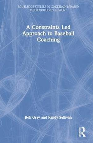 Cover for Rob Gray · A Constraints-Led Approach to Baseball Coaching - Routledge Studies in Constraints-Based Methodologies in Sport (Innbunden bok) (2023)