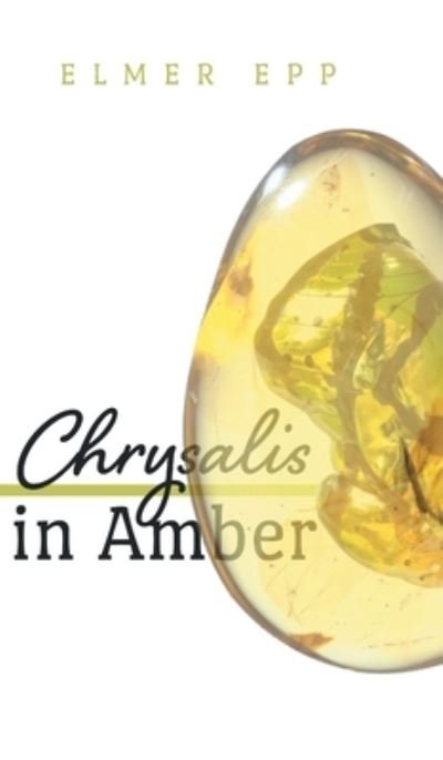 Cover for Elmer Epp · Chrysalis In Amber (Hardcover Book) (2021)