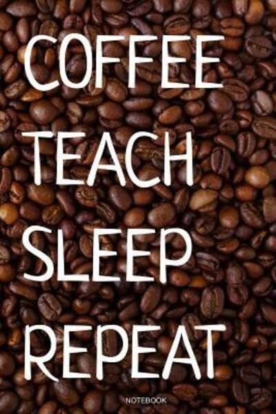 Coffee Teach Sleep Repeat - Coffee Addict - Kirjat - Independently Published - 9781072787549 - lauantai 8. kesäkuuta 2019