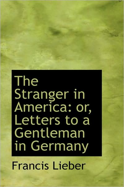 Cover for Francis Lieber · The Stranger in America: Or, Letters to a Gentleman in Germany (Paperback Book) (2009)