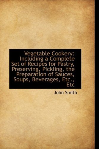 Cover for John Smith · Vegetable Cookery: Including a Complete Set of Recipes for Pastry, Preserving, Pickling, the Prepara (Gebundenes Buch) (2009)