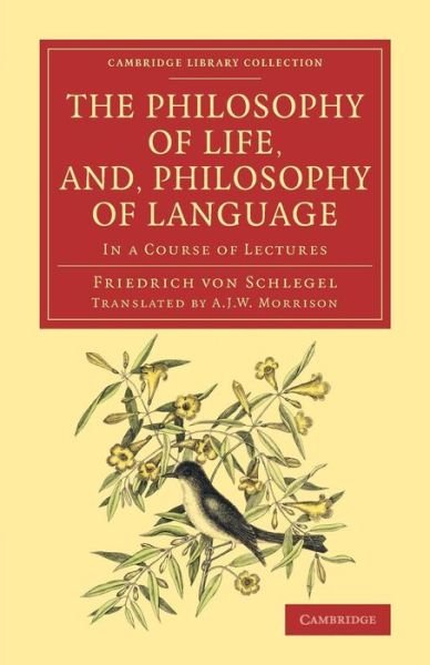 The Philosophy of Life, and, Philosophy of Language: In a Course of Lectures - Cambridge Library Collection - Philosophy - Friedrich von Schlegel - Books - Cambridge University Press - 9781108079549 - December 11, 2014
