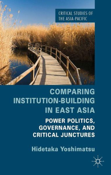 Comparing Institution-Building in East Asia: Power Politics, Governance, and Critical Junctures - Critical Studies of the Asia-Pacific - H. Yoshimatsu - Bücher - Palgrave Macmillan - 9781137370549 - 29. Mai 2014