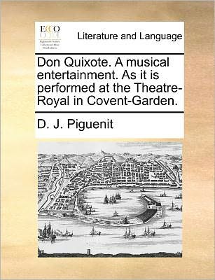 Don Quixote. a Musical Entertainment. As It is Performed at the Theatre-royal in Covent-garden. - D. J. Piguenit - Books - Gale ECCO, Print Editions - 9781140691549 - May 27, 2010