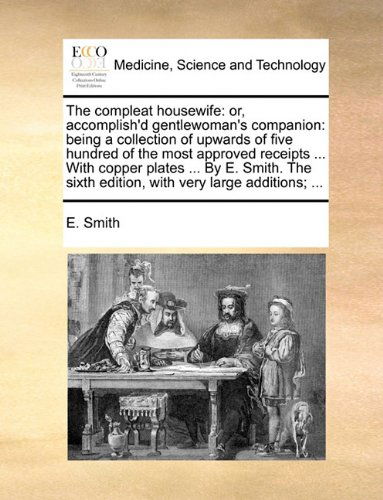 Cover for E. Smith · The Compleat Housewife: Or, Accomplish'd Gentlewoman's Companion: Being a Collection of Upwards of Five Hundred of the Most Approved Receipts ... with ... Sixth Edition, with Very Large Additions; ... (Paperback Book) (2010)