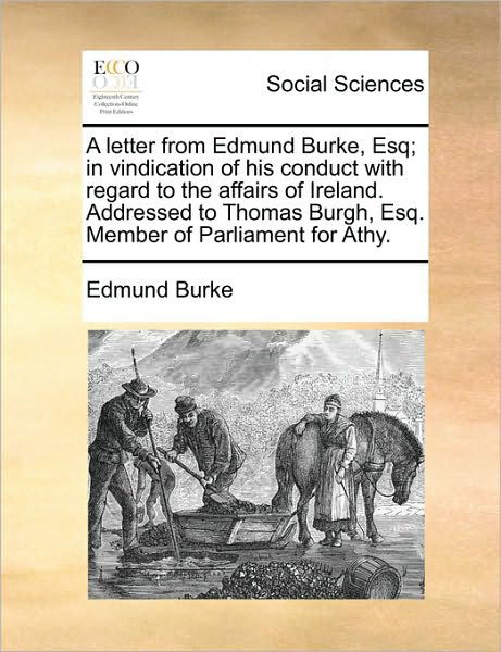 Cover for Burke, Edmund, III · A Letter from Edmund Burke, Esq; in Vindication of His Conduct with Regard to the Affairs of Ireland. Addressed to Thomas Burgh, Esq. Member of Parliame (Taschenbuch) (2010)