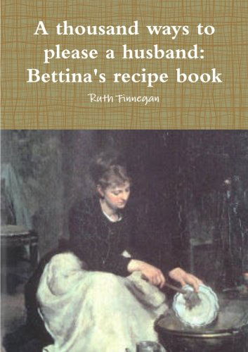 A Thousand Ways to Please a Husband: Betiina's Recipe Book - Ruth Finnegan - Books - lulu.com - 9781291890549 - May 25, 2014