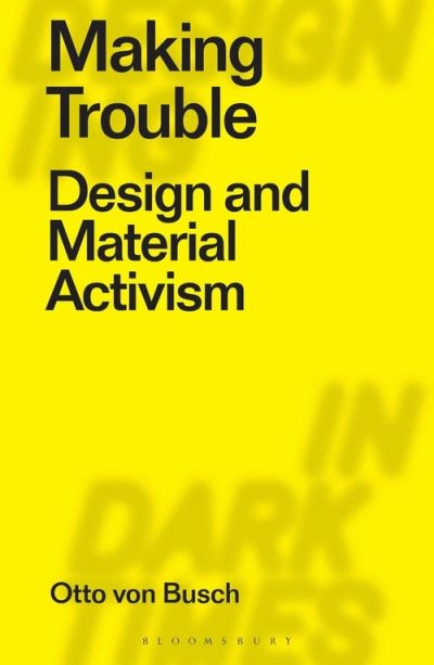 Cover for Von Busch, Otto (Parsons School of Design, USA) · Making Trouble: Design and Material Activism - Designing in Dark Times (Taschenbuch) (2022)