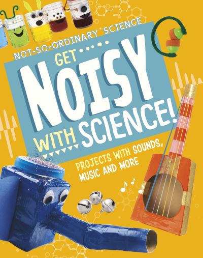 Cover for Elsie Olson · Get Noisy with Science!: Projects with Sounds, Music and More - Not-So-Ordinary Science (Paperback Bog) (2024)