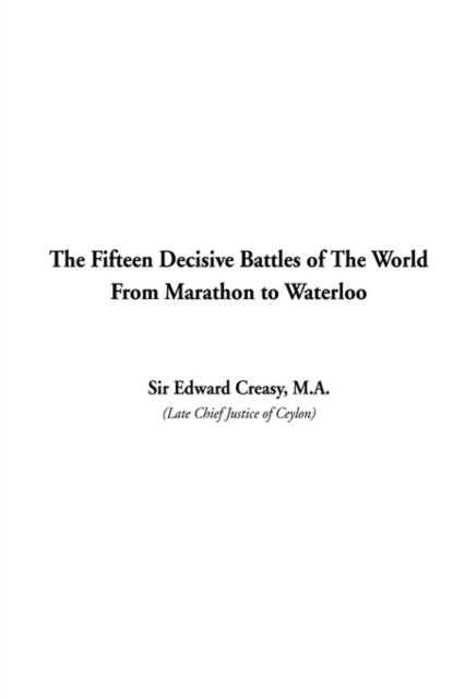 The Fifteen Decisive Battles of The World From Marathon to Waterloo - Creasy, Edward, Sir - Books - IndyPublish.com - 9781404302549 - February 1, 2002