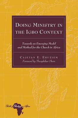 Cover for Cajetan E. Ebuziem · Doing Ministry in the Igbo Context: Towards an Emerging Model and Method for the Church in Africa- Foreword by Theophilus Okere - Bible and Theology in Africa (Hardcover Book) [New edition] (2010)