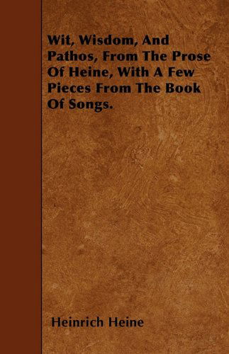 Cover for Heinrich Heine · Wit, Wisdom, and Pathos, from the Prose of Heine, with a Few Pieces from the Book of Songs. (Taschenbuch) (2010)