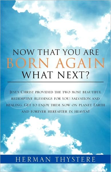 Herman Thystere · Now That You Are Born Again, What Next?: Jesus Christ Provided the Two Most Beautiful Redemptive Blessings for You: Salvation and Healing. Get to ... Planet Earth and Forever Hereafter in Heaven! (Paperback Book) (2011)