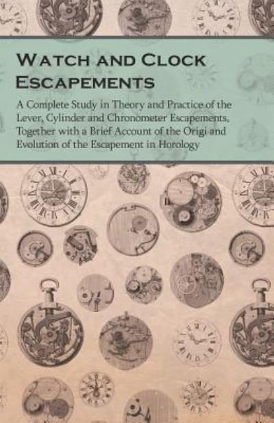 Cover for Anon. · Watch and Clock Escapements - A Complete Study in Theory and Practice of the Lever, Cylinder and Chronometer Escapements, Together with a Brief ... and Evolution of the Escapement in Horology (Paperback Bog) (2016)