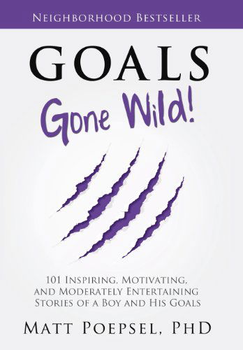 Cover for Matt A. Poepsel Phd · Goals Gone Wild!: 101 Inspiring, Motivating, and Moderately Entertaining Stories of a Boy and His Goals (Hardcover Book) (2012)